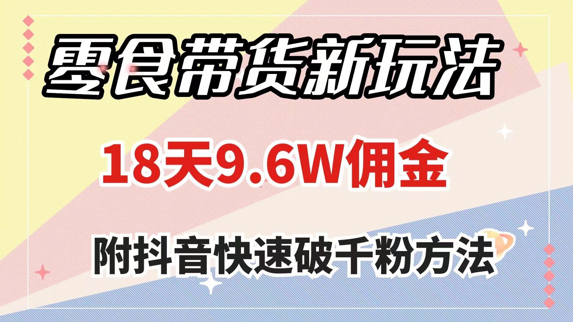 零食带货新玩法，18天9.6w佣金，几分钟一个作品（附快速破千粉方法）-知创网