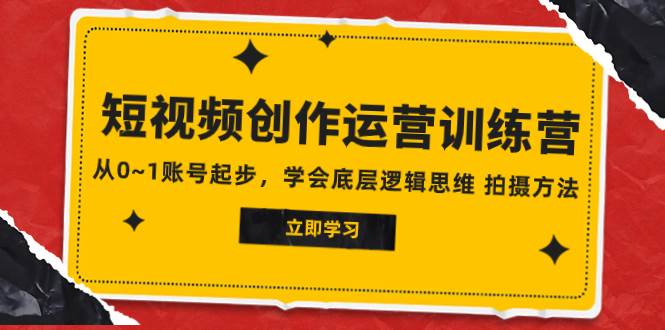 2023短视频创作运营训练营，从0~1账号起步，学会底层逻辑思维 拍摄方法-知创网