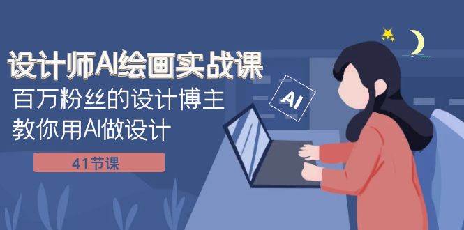 设计师AI绘画实战课：百万粉丝的设计博主教你用AI做设计（41节课）-知创网