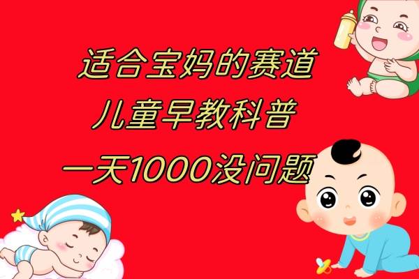儿童早教科普，一单29.9–49.9，一天1000问题不大-知创网