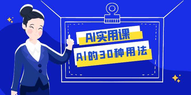AI·实用课：Al的·30种用法，工作效率提升数倍（31节课）-知创网