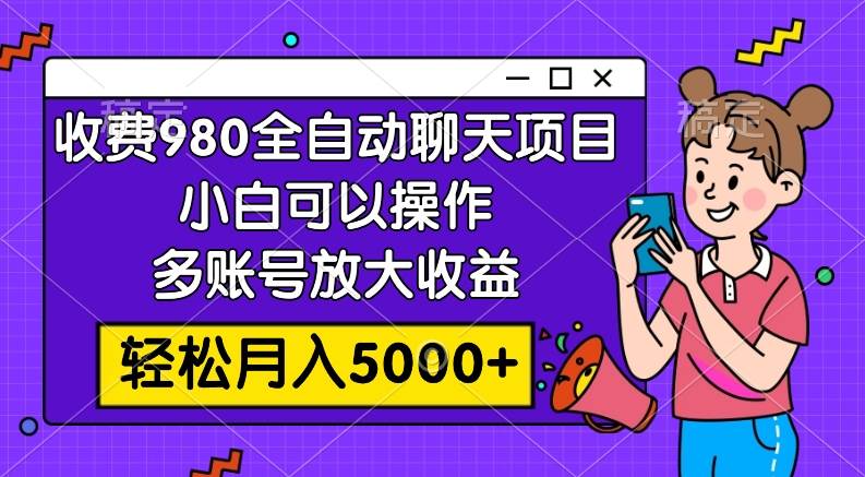 收费980的全自动聊天玩法，小白可以操作，多账号放大收益，轻松月入5000-知创网