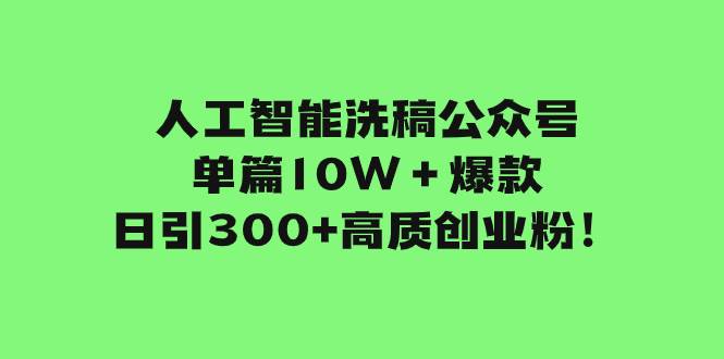 人工智能洗稿公众号单篇10W＋爆款，日引300 高质创业粉！-知创网
