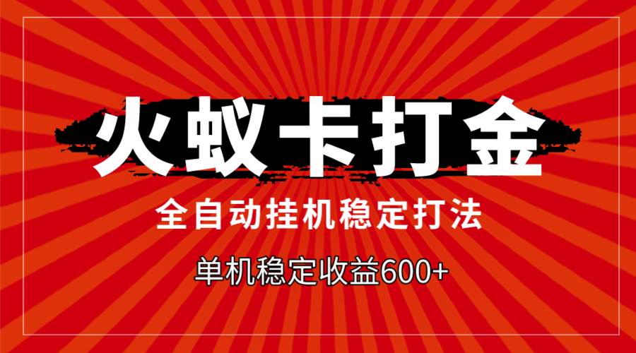 火蚁卡打金，全自动稳定打法，单机收益600-知创网