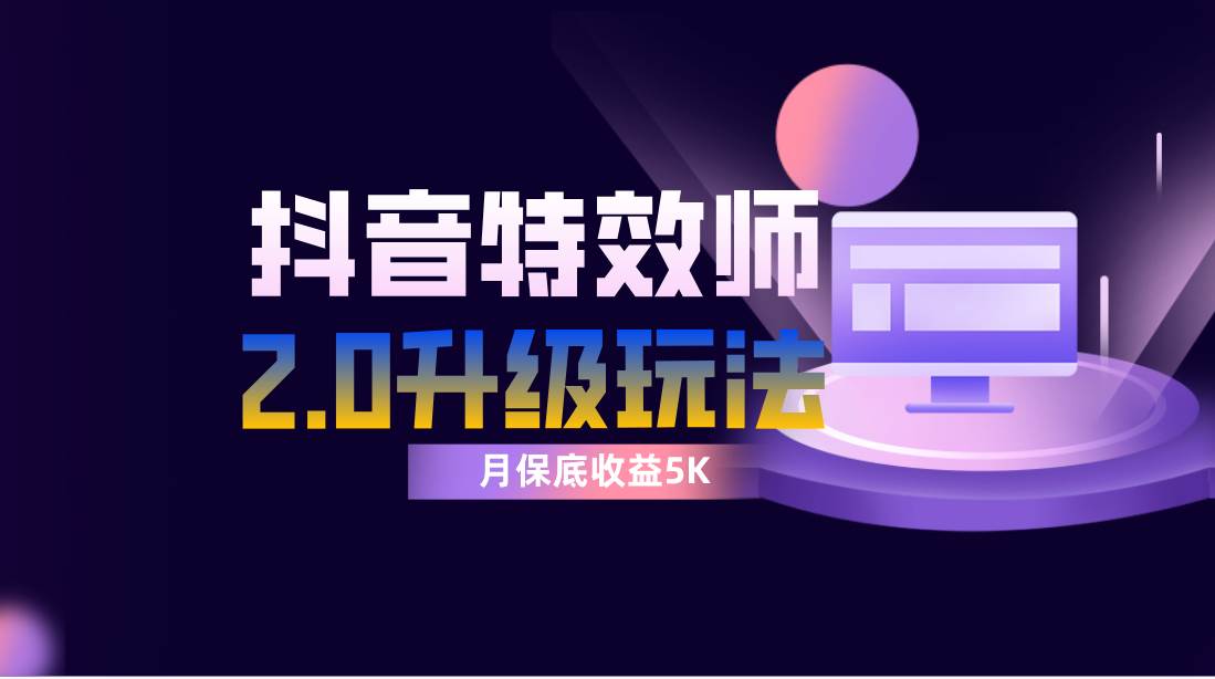 抖音特效师像塑2.0玩法，一组账号单月最低躺赚5000元，每天只需半小时-知创网