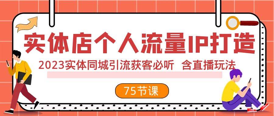 实体店个人流量IP打造 2023实体同城引流获客必听 含直播玩法（75节完整版）-知创网