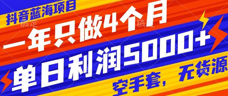 抖音蓝海项目，一年只做4个月，空手套，无货源，单日利润5000+-知创网