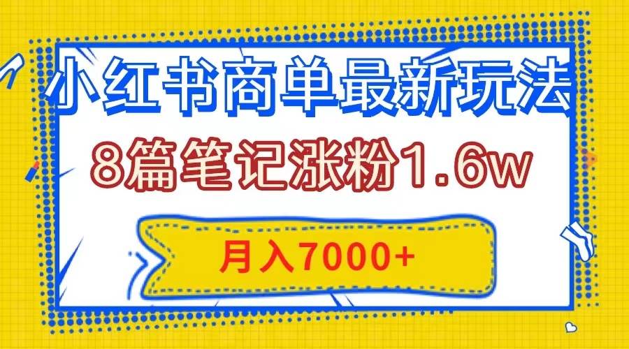 小红书商单最新玩法，8篇笔记涨粉1.6w，几分钟一个笔记，月入7000+-知创网