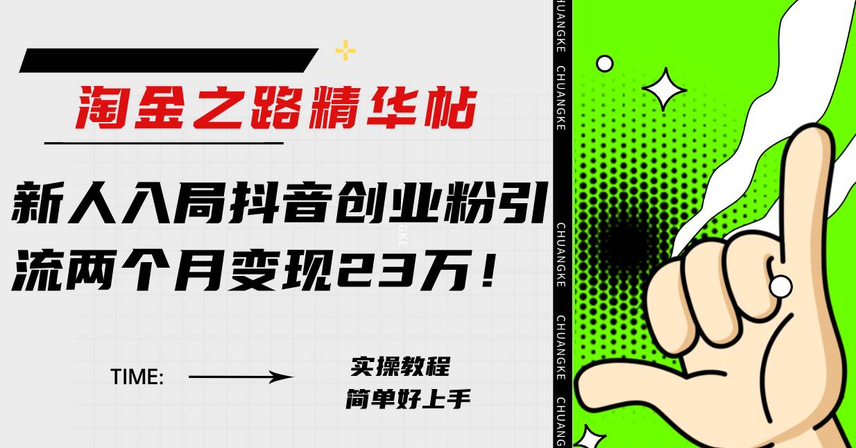 淘金之路精华帖新人入局抖音创业粉引流两个月变现23万！-知创网