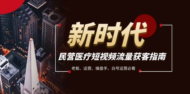 民营医疗-短视频流量获客必备指南，老板、运营、操盘手、白号运营必看-知创网