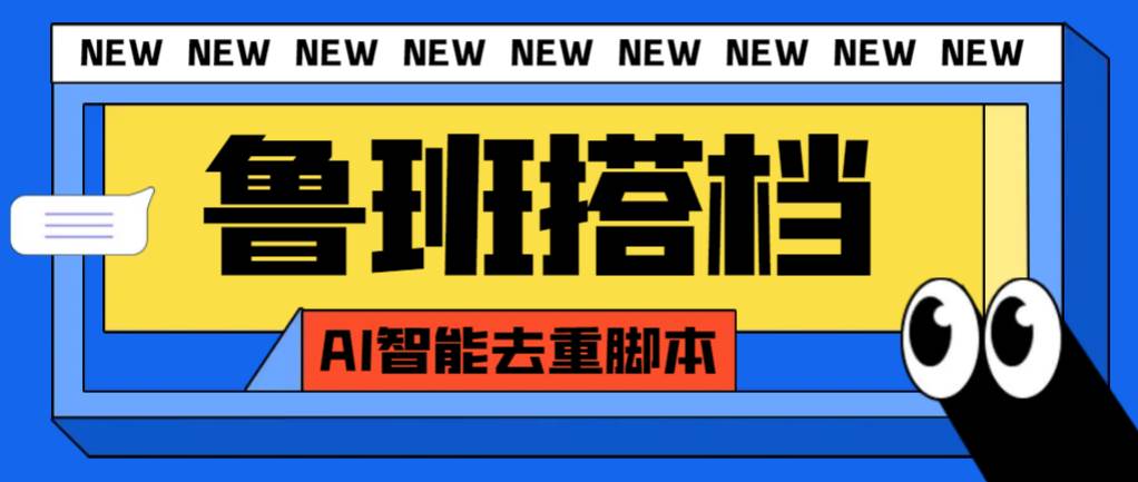 外面收费299的鲁班搭档视频AI智能全自动去重脚本，搬运必备神器【AI智能脚本】-知创网