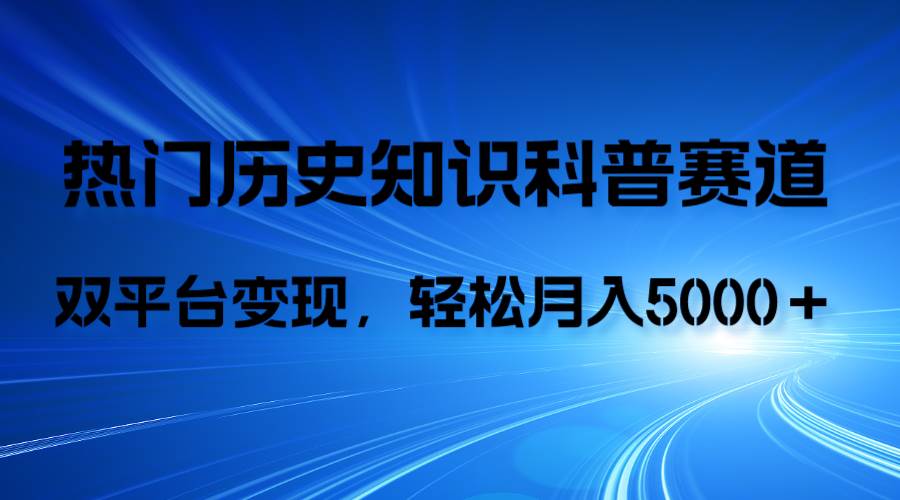 历史知识科普，AI辅助完成作品，抖音视频号双平台变现，月收益轻5000＋-知创网