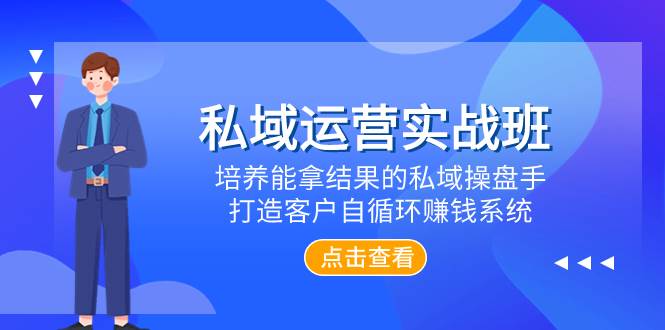 私域运营实战班，培养能拿结果的私域操盘手，打造客户自循环赚钱系统-知创网