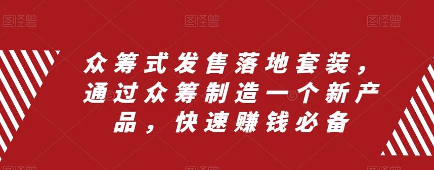 众筹 式发售落地套装，通过众筹制造一个新产品，快速赚钱必备-知创网
