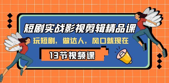短剧实战影视剪辑精品课，玩短剧，做达人，风口就现在-知创网