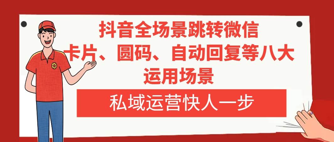 抖音全场景跳转微信，卡片/圆码/自动回复等八大运用场景，私域运营快人一步-知创网
