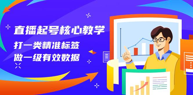 直播起号核心教学，打一类精准标签，做一级有效数据（14节课）-知创网