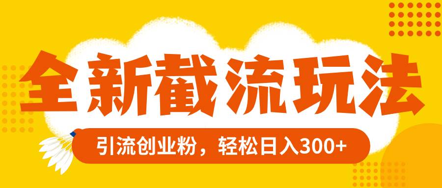 全新截流玩法，精准引流创业粉，轻松日入300-知创网