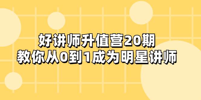 好讲师-升值营-第20期，教你从0到1成为明星讲师-知创网