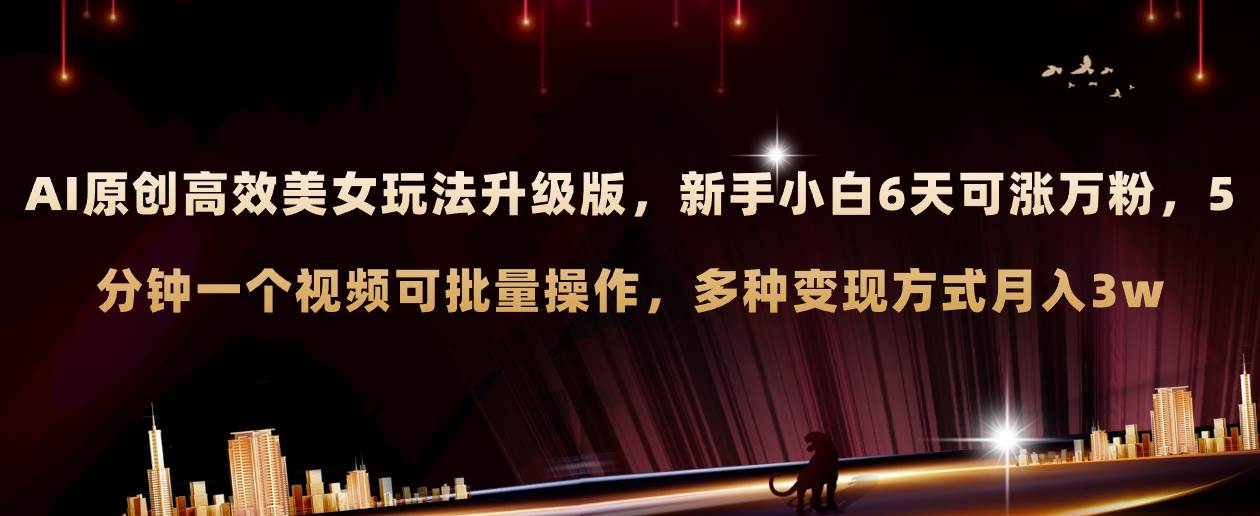 AI原创美女玩法升级版 新手6天涨万粉 5分钟制作视频可批量，多种变现月入3w-知创网