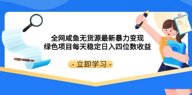 全网咸鱼无货源最新暴力变现 绿色项目每天稳定日入四位数收益-知创网