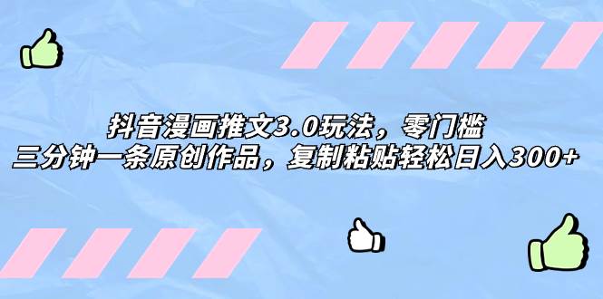 抖音漫画推文3.0玩法，零门槛，三分钟一条原创作品，复制粘贴轻松日入300+-知创网