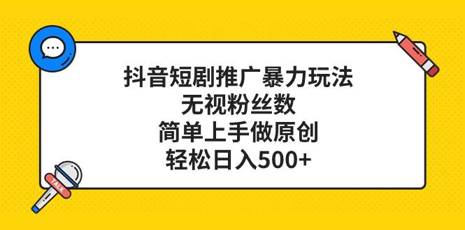 抖音短剧推广暴力玩法，无视粉丝数，简单上手做原创，轻松日入500-知创网