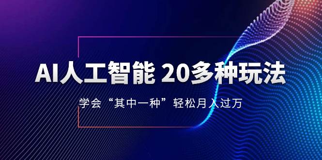 AI人工智能 20多种玩法 学会“其中一种”轻松月入过万，持续更新AI最新玩法-知创网