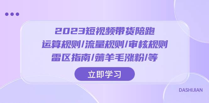 2023短视频·带货陪跑：运算规则/流量规则/审核规则/雷区指南/薅羊毛涨粉..-知创网