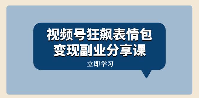 视频号狂飙表情包变现副业分享课，一条龙玩法分享给你（附素材资源）-知创网