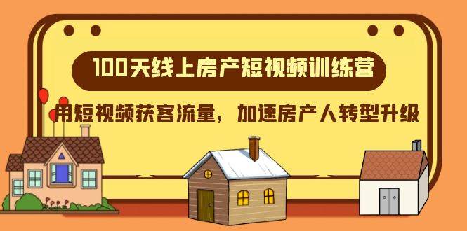 100天-线上房产短视频训练营，用短视频获客流量，加速房产人转型升级-知创网