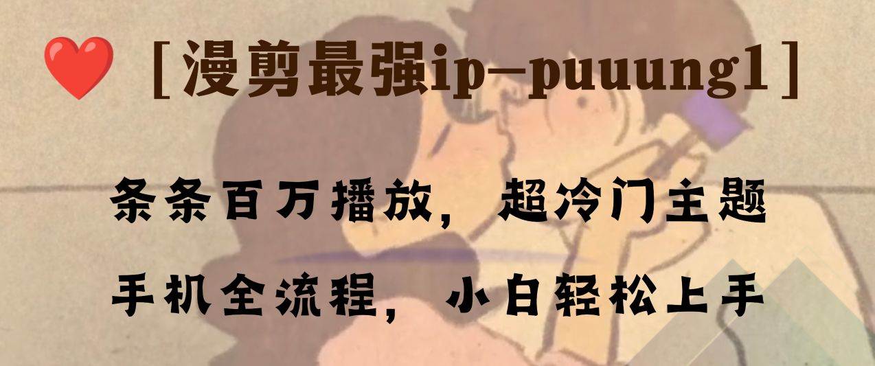 条条百万播放，漫剪最强冷门ip-puuung1，手机全流程，小白轻松学会！-知创网