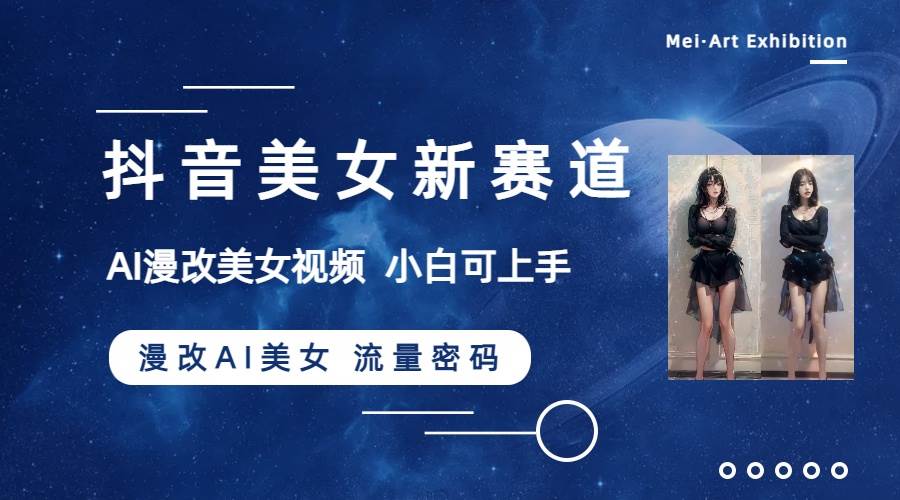 抖音美女新赛道-漫改AI美女流量密码，5分钟制作视频，新手一周涨万粉-知创网