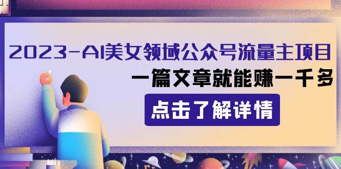 2023AI美女领域公众号流量主项目：一篇文章就能赚一千多-知创网