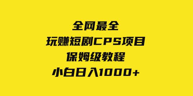 全网最全，玩赚短剧CPS项目保姆级教程，小白日入1000-知创网