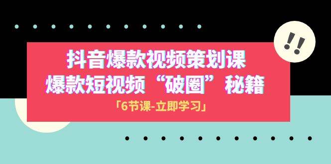 2023抖音爆款视频-策划课，爆款短视频“破 圈”秘籍（6节课）-知创网