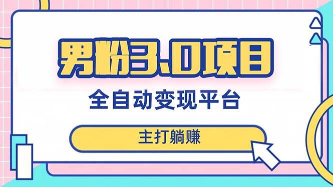 男粉3.0项目，日入1000 ！全自动获客渠道，当天见效，新手小白也能简单操作-知创网