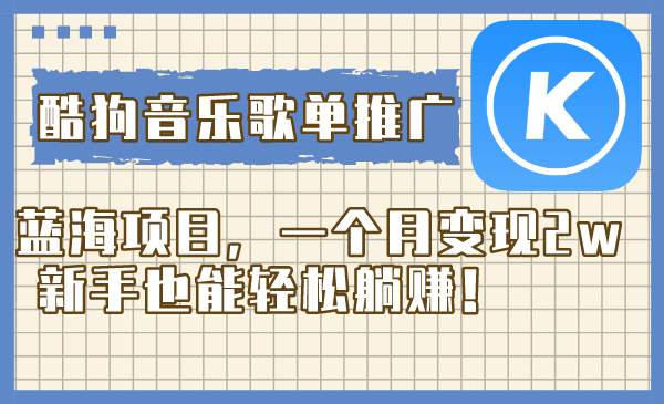酷狗音乐歌单推广蓝海项目，一个月变现2w，新手也能轻松躺赚！-知创网