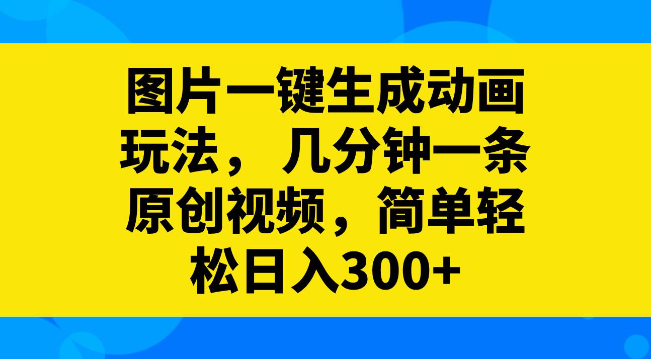 图片一键生成动画玩法，几分钟一条原创视频，简单轻松日入300+-知创网
