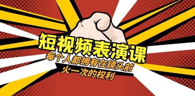 短视频-表演课：每个人都拥有在镜头前火一次的权利（49节视频课）-知创网