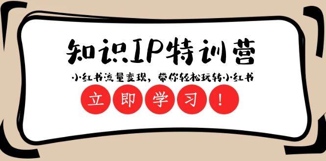 知识IP特训营 ：小红书-流量变现，带你轻松玩转小红书（23节视频课）-知创网