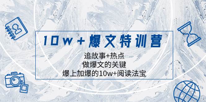 10w 爆文特训营，追故事 热点，做爆文的关键  爆上加爆的10w 阅读法宝-知创网