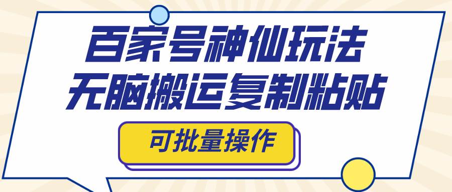 百家号神仙玩法，无脑搬运复制粘贴，可批量操作-知创网