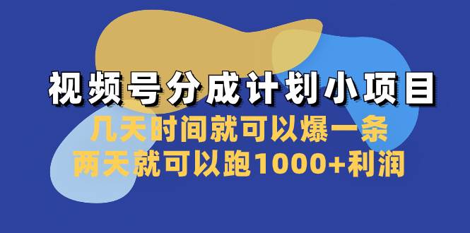 视频号分成计划小项目：几天时间就可以爆一条，两天就可以跑1000 利润-知创网