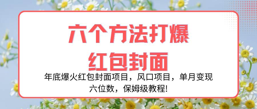 年底爆火红包封面项目，风口项目，单月变现六位数，保姆级教程!-知创网