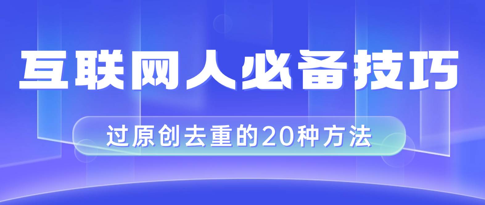 互联网人的必备技巧，剪映视频剪辑的20种去重方法，小白也能通过二创过原创-知创网