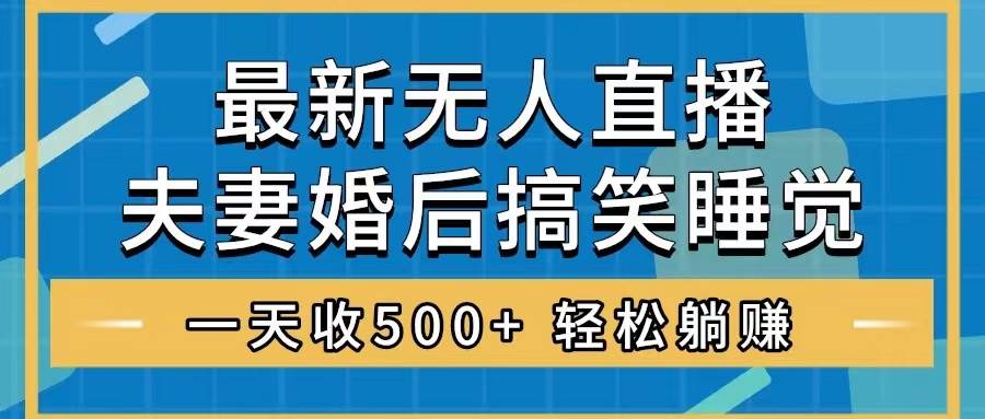 无人直播最新玩法，婚后夫妻睡觉整蛊，礼物收不停，睡后收入500+-知创网