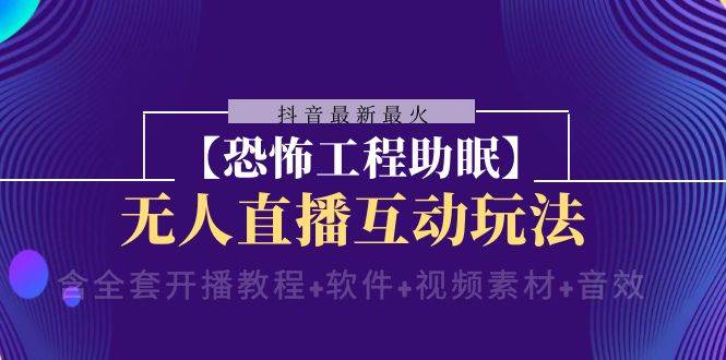 抖音最新最火【恐怖工程 抖音最新最火【恐怖工程助眠】无人直播互动玩法（含全套开播教程 软件 视频素材 音效）-知创网