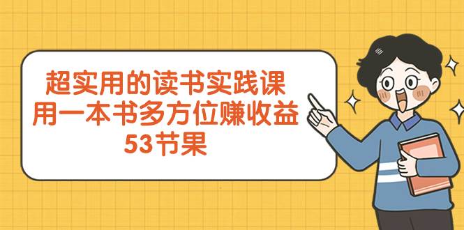 超实用的 读书实践课，用一本书 多方位赚收益（53节课）-知创网