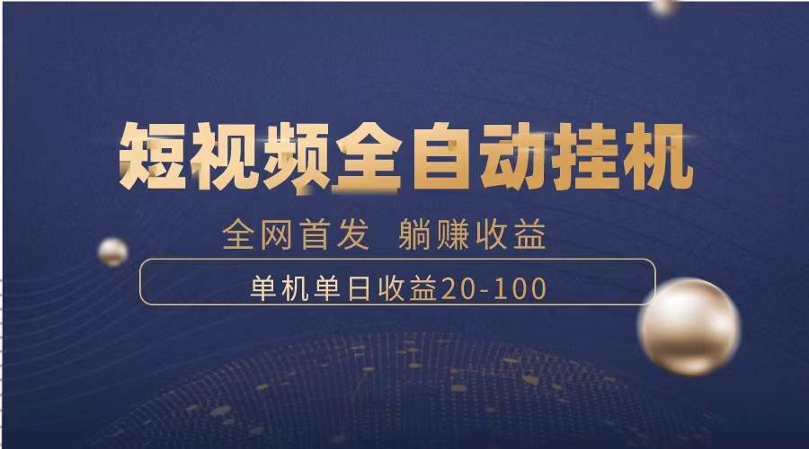 暴力项目，短视频全自动挂机，单号收益20-100-知创网